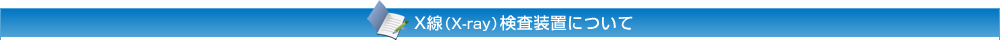 X線（X-ray）検査装置について